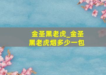 金圣黑老虎_金圣黑老虎烟多少一包