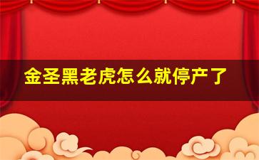 金圣黑老虎怎么就停产了