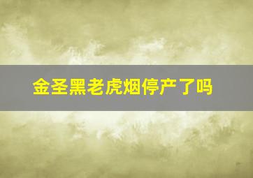 金圣黑老虎烟停产了吗