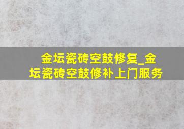 金坛瓷砖空鼓修复_金坛瓷砖空鼓修补上门服务