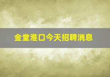 金堂淮口今天招聘消息