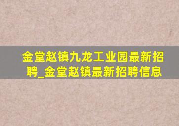 金堂赵镇九龙工业园最新招聘_金堂赵镇最新招聘信息