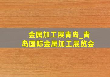 金属加工展青岛_青岛国际金属加工展览会