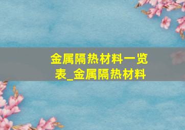 金属隔热材料一览表_金属隔热材料