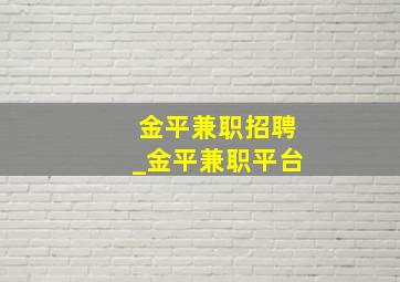 金平兼职招聘_金平兼职平台