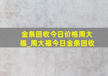 金条回收今日价格周大福_周大福今日金条回收