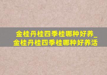 金桂丹桂四季桂哪种好养_金桂丹桂四季桂哪种好养活