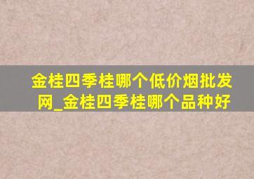 金桂四季桂哪个(低价烟批发网)_金桂四季桂哪个品种好