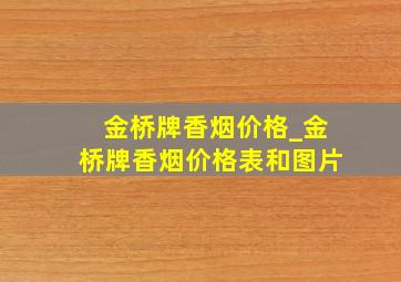 金桥牌香烟价格_金桥牌香烟价格表和图片