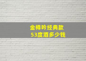 金樽吟经典款53度酒多少钱