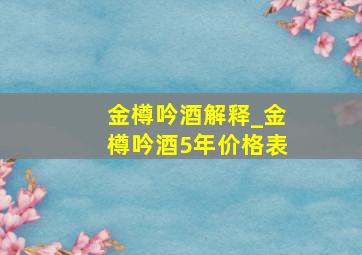 金樽吟酒解释_金樽吟酒5年价格表