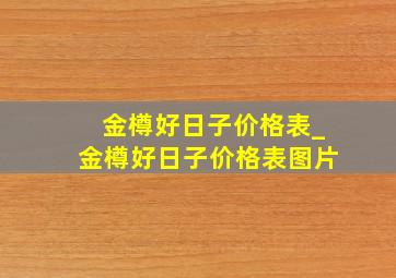 金樽好日子价格表_金樽好日子价格表图片