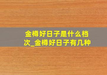 金樽好日子是什么档次_金樽好日子有几种