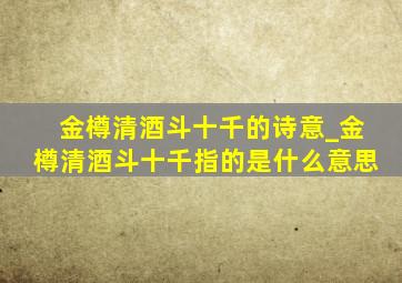 金樽清酒斗十千的诗意_金樽清酒斗十千指的是什么意思