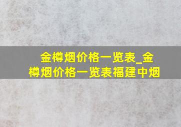 金樽烟价格一览表_金樽烟价格一览表福建中烟