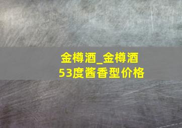 金樽酒_金樽酒53度酱香型价格