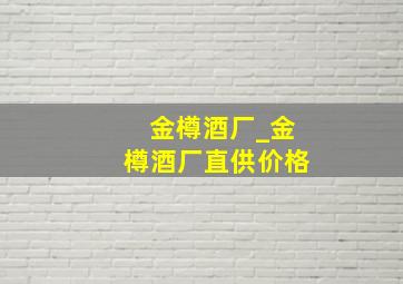 金樽酒厂_金樽酒厂直供价格