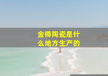 金樽陶瓷是什么地方生产的