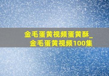 金毛蛋黄视频蛋黄酥_金毛蛋黄视频100集