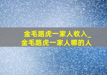 金毛路虎一家人收入_金毛路虎一家人哪的人