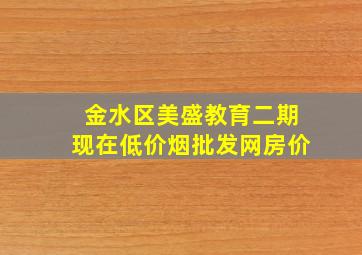 金水区美盛教育二期现在(低价烟批发网)房价