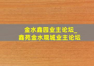 金水鑫园业主论坛_鑫苑金水观城业主论坛