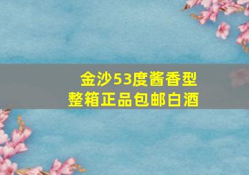 金沙53度酱香型整箱正品包邮白酒