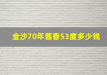 金沙70年酱香53度多少钱