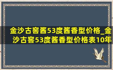 金沙古窖酱53度酱香型价格_金沙古窖53度酱香型价格表10年