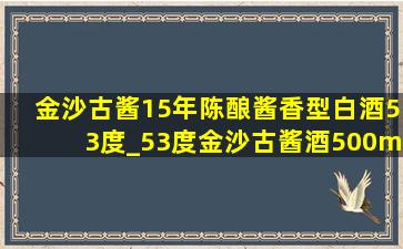 金沙古酱15年陈酿酱香型白酒53度_53度金沙古酱酒500ml酱香型白酒