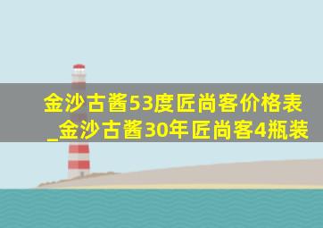 金沙古酱53度匠尚客价格表_金沙古酱30年匠尚客4瓶装