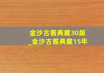 金沙古酱典藏30版_金沙古酱典藏15年