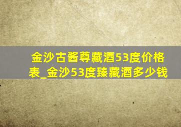 金沙古酱尊藏酒53度价格表_金沙53度臻藏酒多少钱