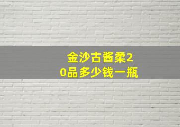 金沙古酱柔20品多少钱一瓶