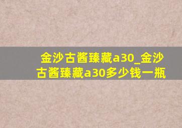 金沙古酱臻藏a30_金沙古酱臻藏a30多少钱一瓶