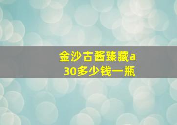 金沙古酱臻藏a30多少钱一瓶