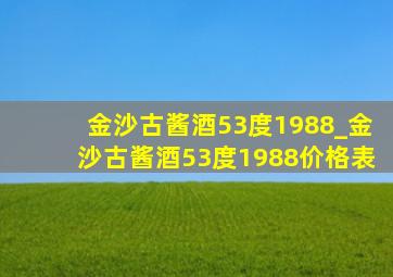 金沙古酱酒53度1988_金沙古酱酒53度1988价格表