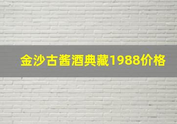 金沙古酱酒典藏1988价格