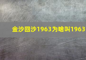 金沙回沙1963为啥叫1963