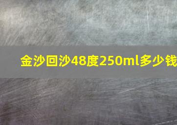 金沙回沙48度250ml多少钱