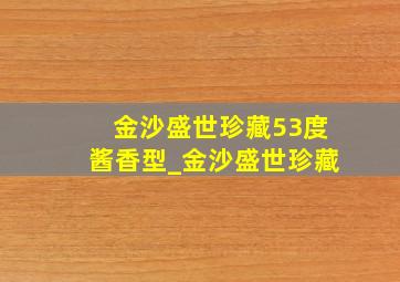 金沙盛世珍藏53度酱香型_金沙盛世珍藏