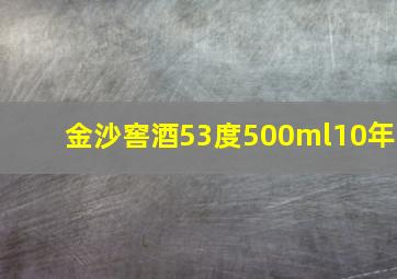 金沙窖酒53度500ml10年