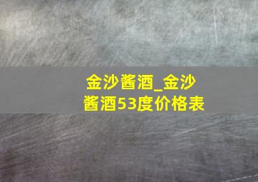 金沙酱酒_金沙酱酒53度价格表