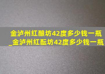 金泸州红酿坊42度多少钱一瓶_金泸州红酝坊42度多少钱一瓶