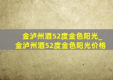 金泸州酒52度金色阳光_金泸州酒52度金色阳光价格