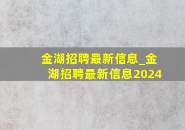 金湖招聘最新信息_金湖招聘最新信息2024
