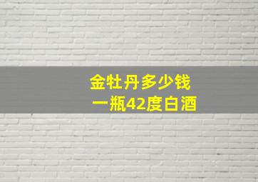 金牡丹多少钱一瓶42度白酒