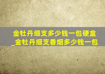 金牡丹细支多少钱一包硬盒_金牡丹细支香烟多少钱一包