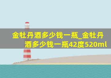 金牡丹酒多少钱一瓶_金牡丹酒多少钱一瓶42度520ml