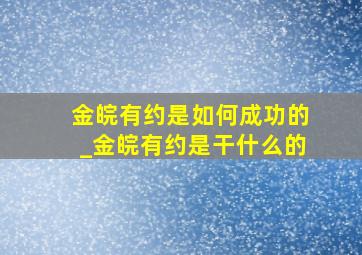 金皖有约是如何成功的_金皖有约是干什么的